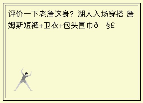 评价一下老詹这身？湖人入场穿搭 詹姆斯短裤+卫衣+包头围巾🧣